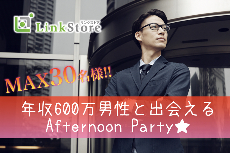 ＜MAX30名様!!!＞年収600万以上男性限定☆Afternoon Party